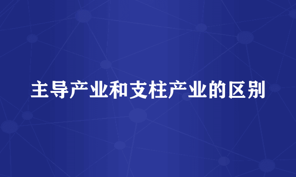 主导产业和支柱产业的区别