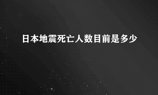 日本地震死亡人数目前是多少