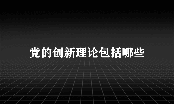 党的创新理论包括哪些