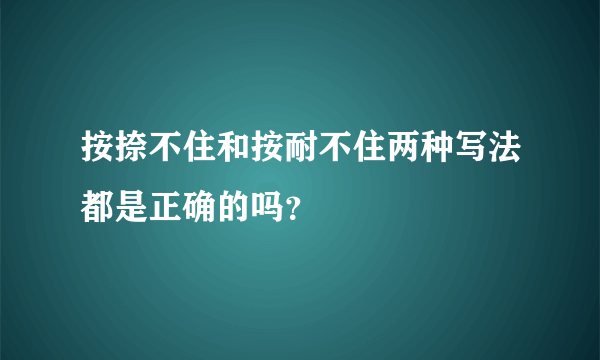 按捺不住和按耐不住两种写法都是正确的吗？