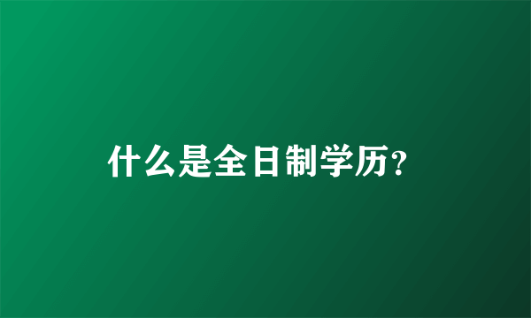 什么是全日制学历？