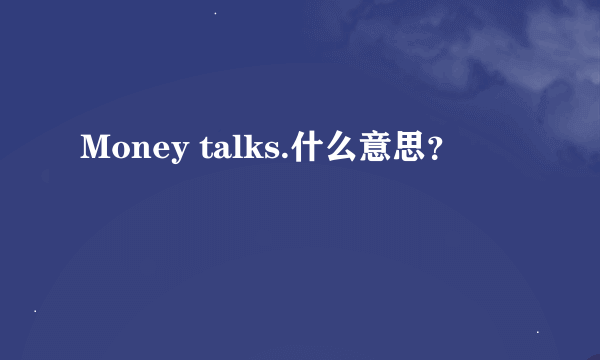 Money talks.什么意思？