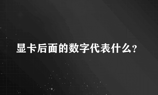 显卡后面的数字代表什么？