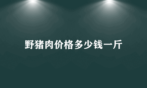 野猪肉价格多少钱一斤