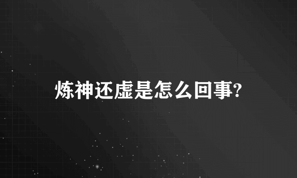 炼神还虚是怎么回事?