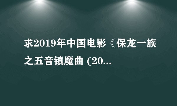 求2019年中国电影《保龙一族之五音镇魔曲 (2019)》免费百度云资源