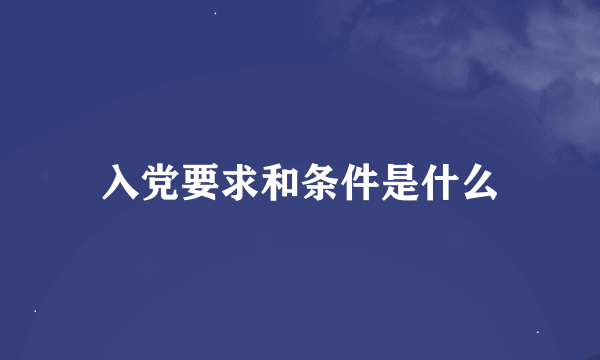 入党要求和条件是什么