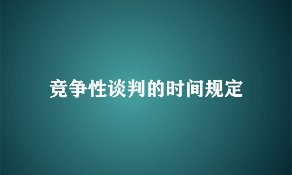 竞争性谈判的时间规定