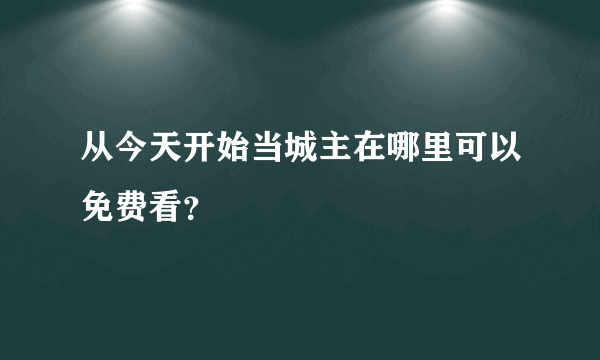 从今天开始当城主在哪里可以免费看？