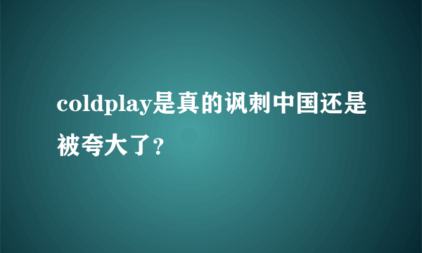 coldplay是真的讽刺中国还是被夸大了？