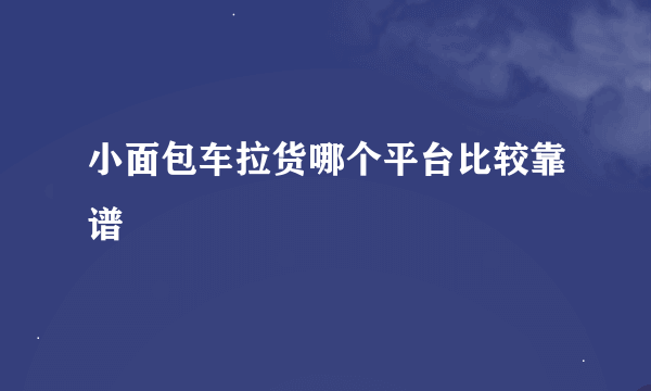 小面包车拉货哪个平台比较靠谱