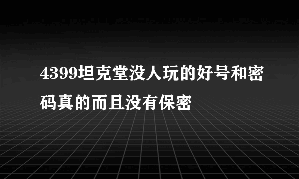 4399坦克堂没人玩的好号和密码真的而且没有保密