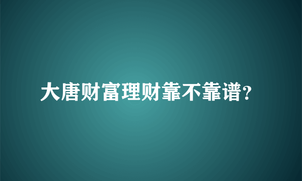 大唐财富理财靠不靠谱？