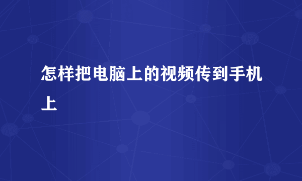 怎样把电脑上的视频传到手机上