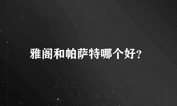 雅阁和帕萨特哪个好？