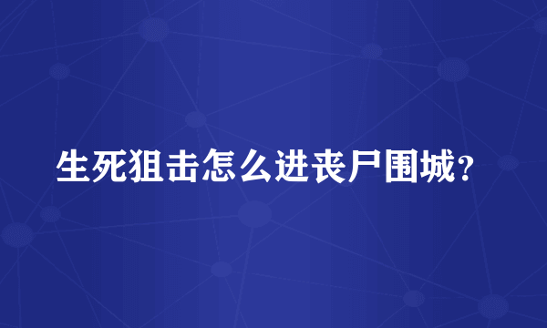 生死狙击怎么进丧尸围城？