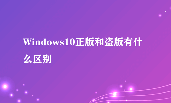 Windows10正版和盗版有什么区别