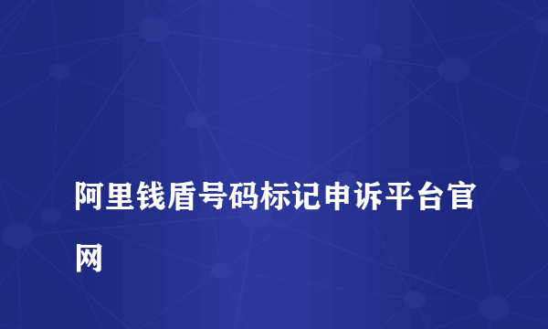 
阿里钱盾号码标记申诉平台官网
