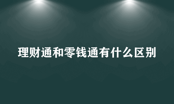 理财通和零钱通有什么区别