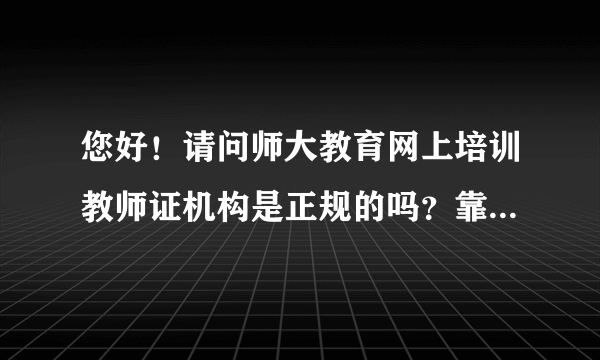 您好！请问师大教育网上培训教师证机构是正规的吗？靠谱不？通过率怎么样。不过退款是真的吗？