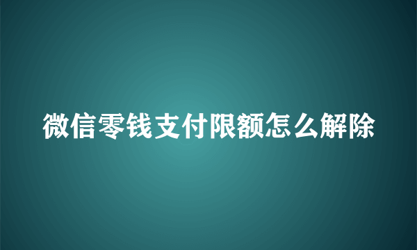 微信零钱支付限额怎么解除