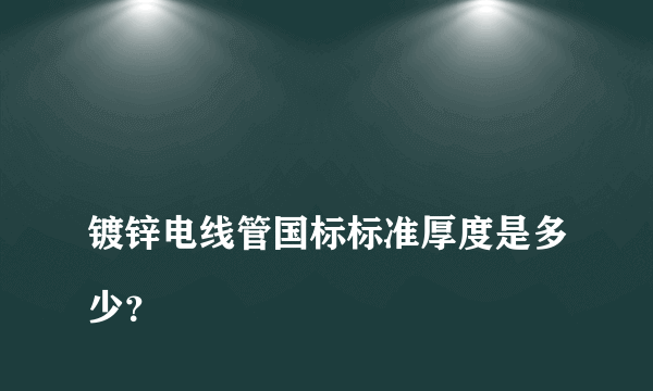 
镀锌电线管国标标准厚度是多少？
