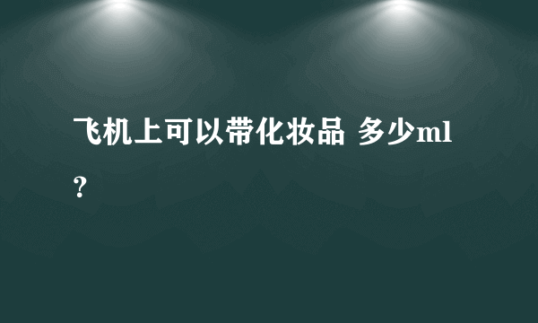 飞机上可以带化妆品 多少ml？