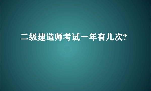 二级建造师考试一年有几次?