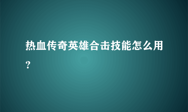 热血传奇英雄合击技能怎么用？