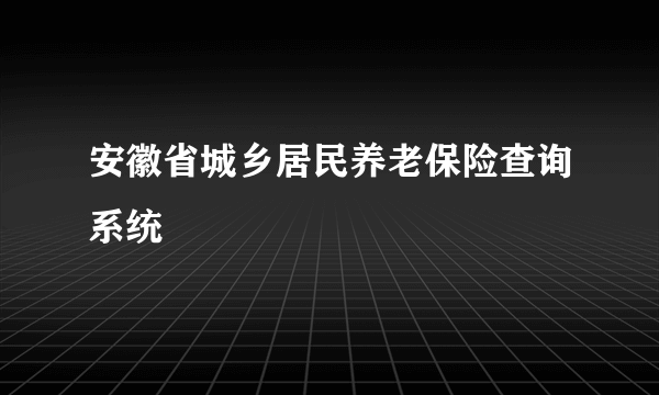 安徽省城乡居民养老保险查询系统