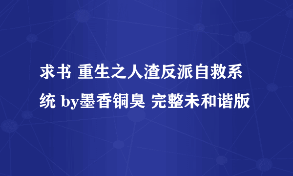 求书 重生之人渣反派自救系统 by墨香铜臭 完整未和谐版