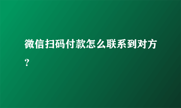 微信扫码付款怎么联系到对方？