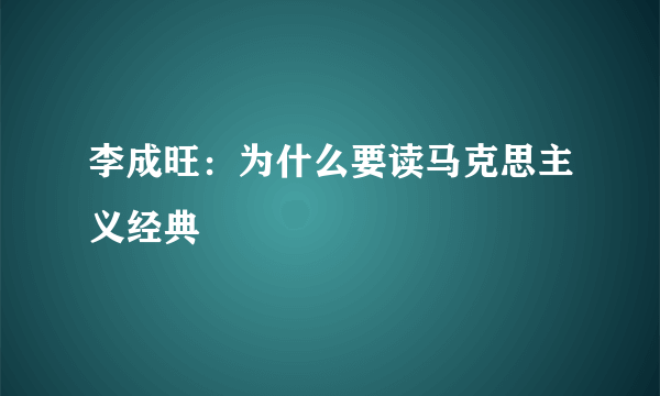 李成旺：为什么要读马克思主义经典