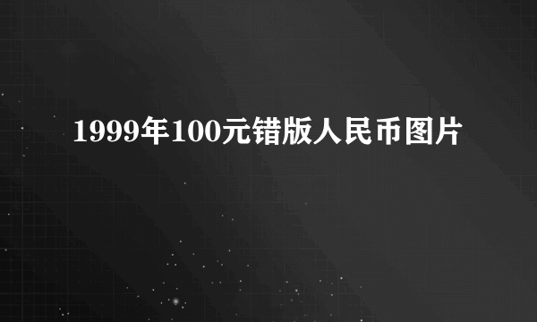 1999年100元错版人民币图片