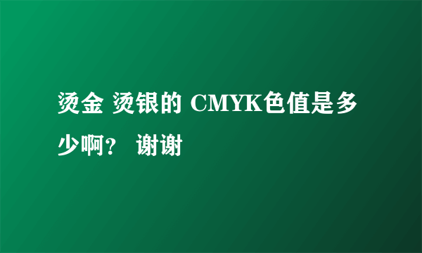 烫金 烫银的 CMYK色值是多少啊？ 谢谢