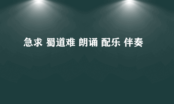 急求 蜀道难 朗诵 配乐 伴奏