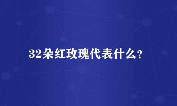 32朵红玫瑰代表什么？