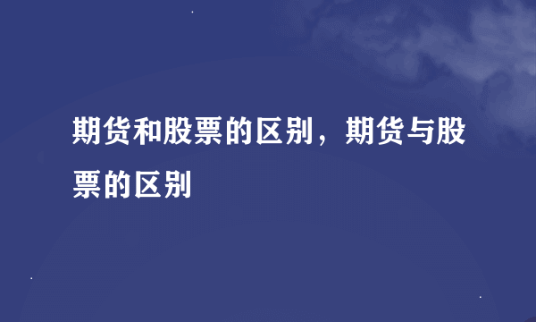 期货和股票的区别，期货与股票的区别