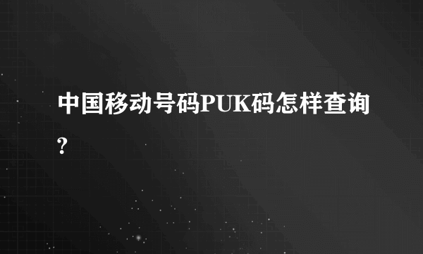 中国移动号码PUK码怎样查询?