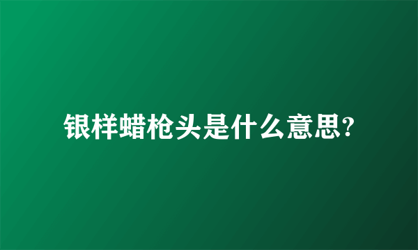 银样蜡枪头是什么意思?