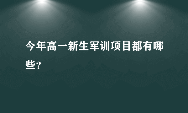 今年高一新生军训项目都有哪些？