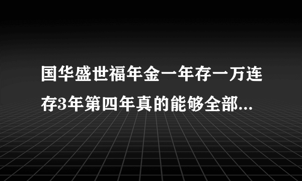 国华盛世福年金一年存一万连存3年第四年真的能够全部取出吗是不是骗人的