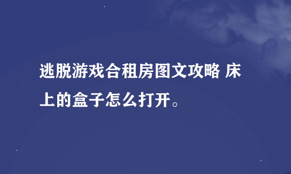 逃脱游戏合租房图文攻略 床上的盒子怎么打开。