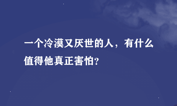 一个冷漠又厌世的人，有什么值得他真正害怕？