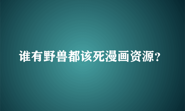 谁有野兽都该死漫画资源？