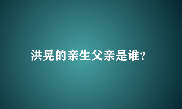 洪晃的亲生父亲是谁？