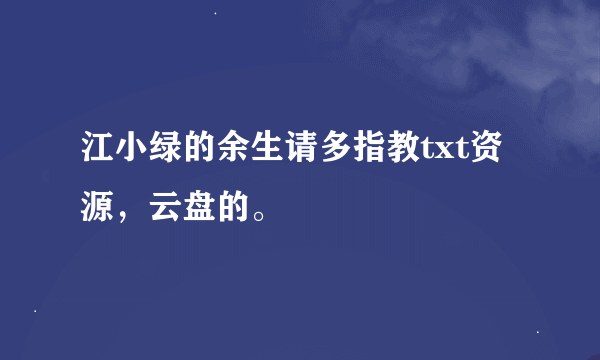 江小绿的余生请多指教txt资源，云盘的。