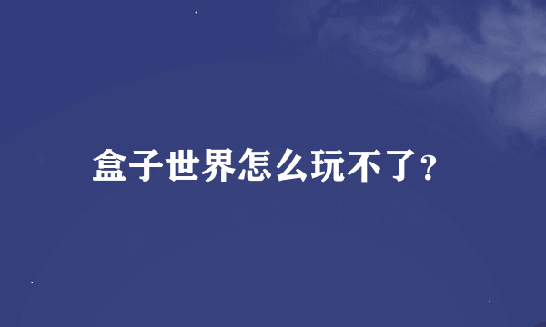 盒子世界怎么玩不了？