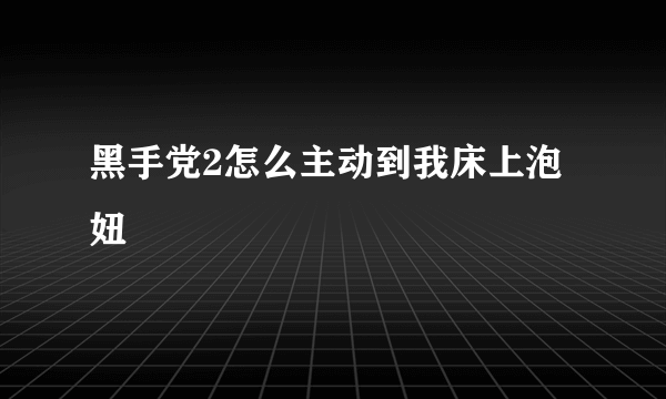 黑手党2怎么主动到我床上泡妞