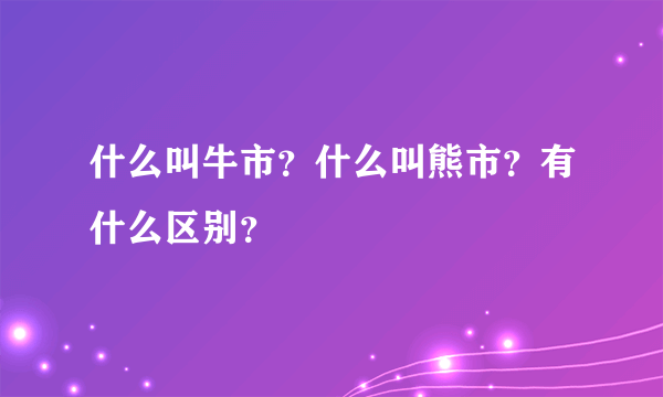 什么叫牛市？什么叫熊市？有什么区别？